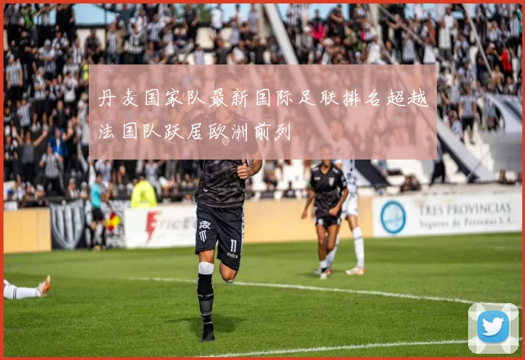 丹麦国家队最新国际足联排名超越法国队跃居欧洲前列