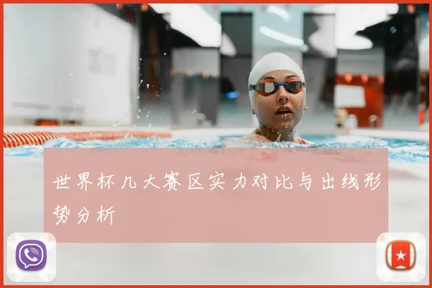 世界杯几大赛区实力对比与出线形势分析
