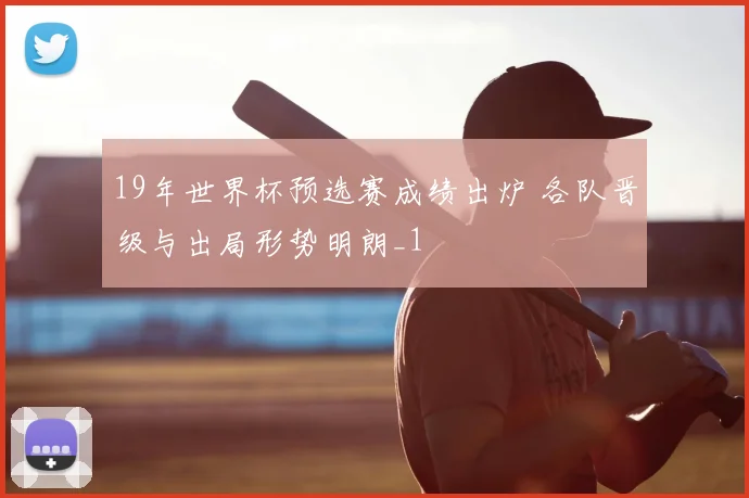 19年世界杯预选赛成绩出炉 各队晋级与出局形势明朗_1