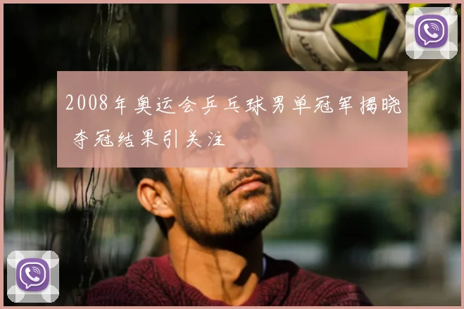 2008年奥运会乒乓球男单冠军揭晓 夺冠结果引关注