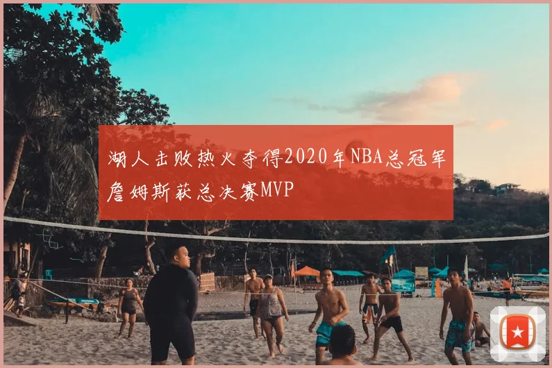 湖人击败热火夺得2020年NBA总冠军詹姆斯获总决赛MVP