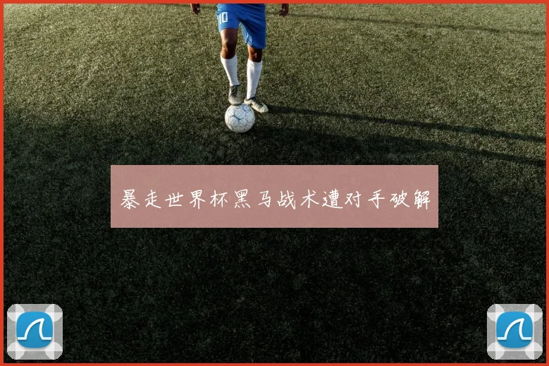 暴走世界杯黑马战术遭对手破解