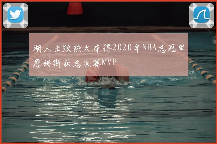 湖人击败热火夺得2020年NBA总冠军詹姆斯获总决赛MVP