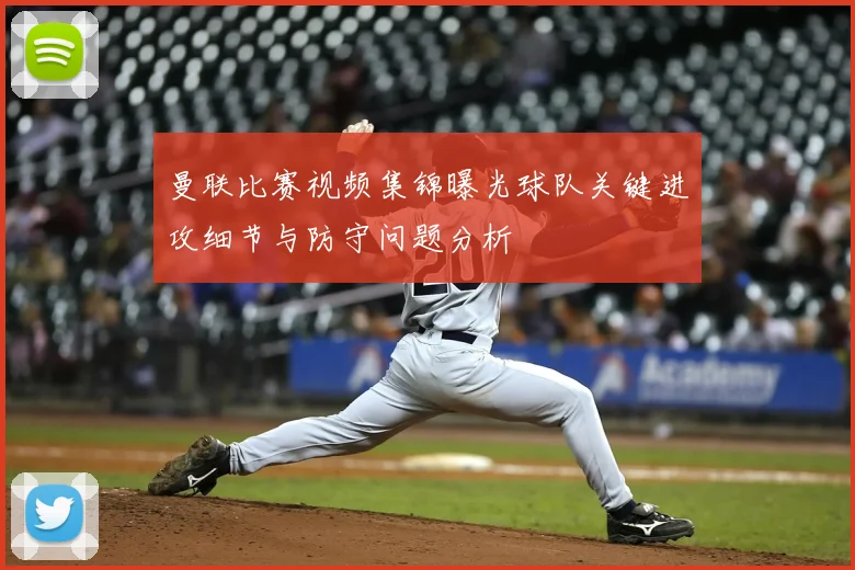 曼联比赛视频集锦曝光球队关键进攻细节与防守问题分析