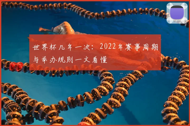 世界杯几年一次:2022年赛事周期与举办规则一文看懂