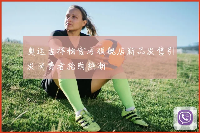 奥运吉祥物官方旗舰店新品发售引发消费者抢购热潮