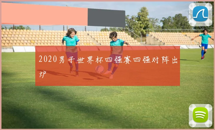 2020男子世界杯四强赛四强对阵出炉