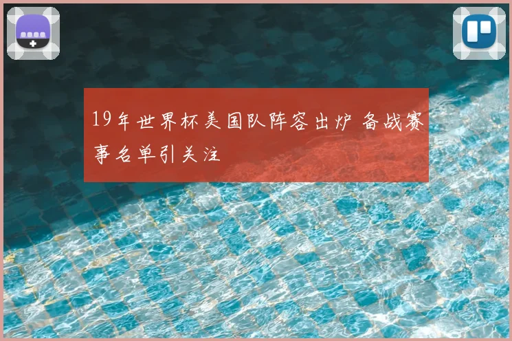 19年世界杯美国队阵容出炉 备战赛事名单引关注
